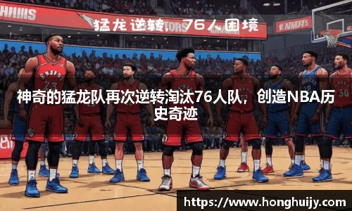 神奇的猛龙队再次逆转淘汰76人队，创造NBA历史奇迹